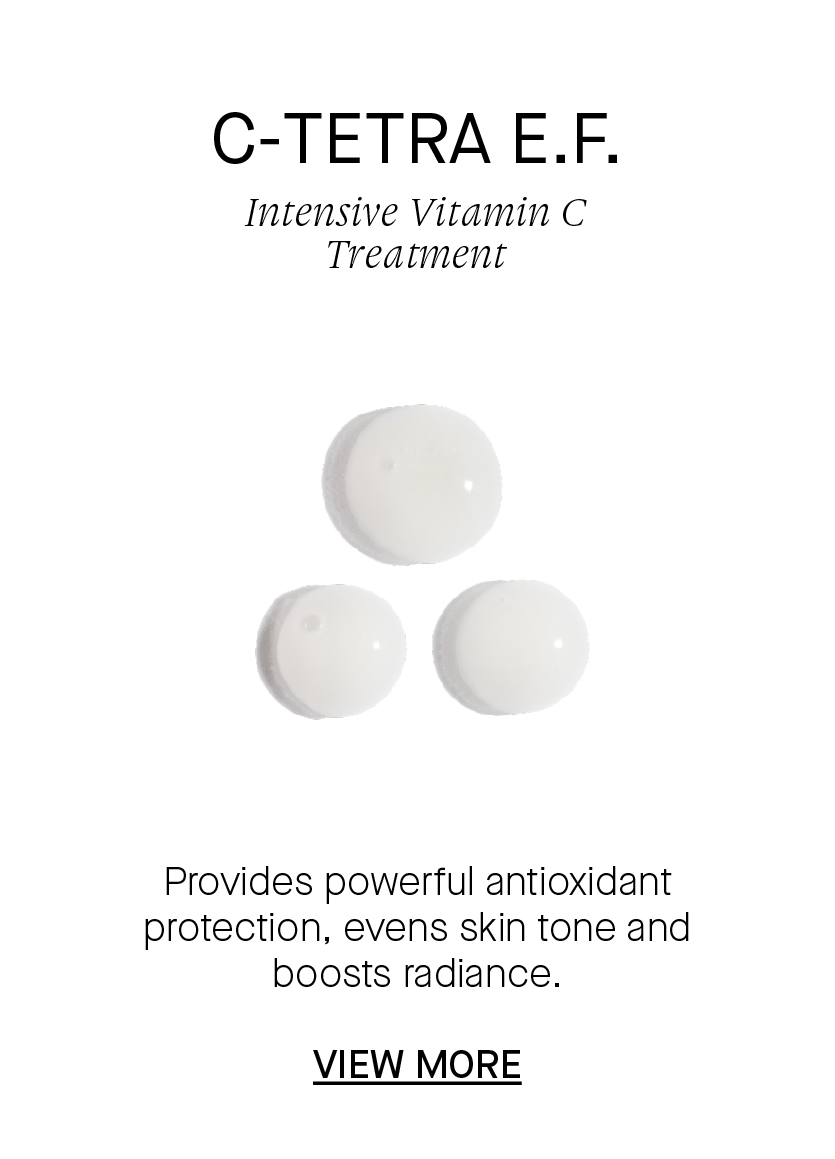 C-TETRA E.F. Intensive Vitamin C Treatment Provides powerful antioxidant protection, evens skin tone and boosts radiance. VIEW MORE 